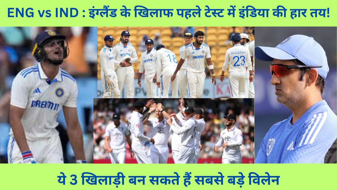 ENG vs IND : इंग्लैंड के खिलाफ पहले टेस्ट में इंडिया की हार तय! ये 3 खिलाड़ी बनेंगे सबसे बड़े विलेन, लिस्ट में गंभीर का चहेता भी है शामिल