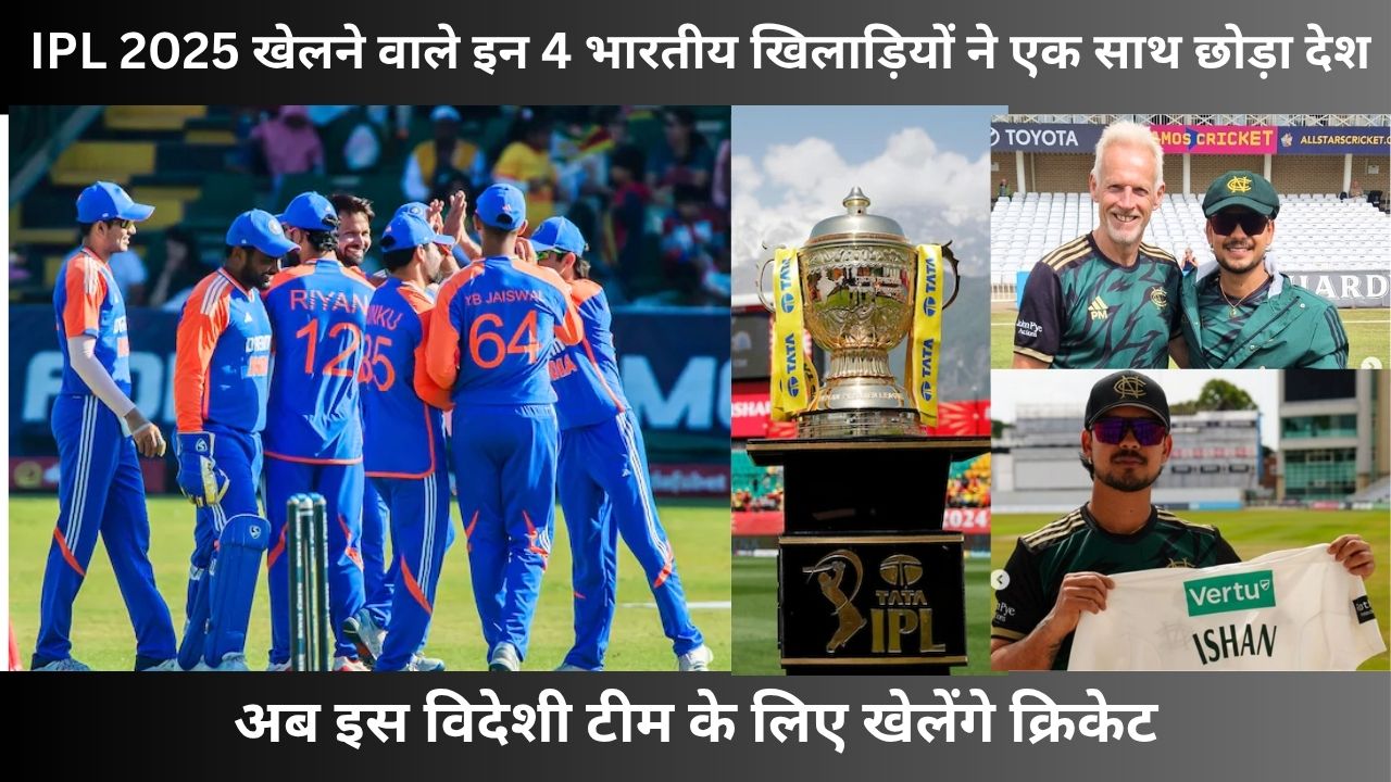 IPL 2025 खेलने वाले इन 4 भारतीय खिलाड़ियों ने एक साथ छोड़ा देश, अब इस विदेशी टीम के लिए खेलेंगे क्रिकेट, एक तो हरी जर्सी में कर चुका है डेब्यू