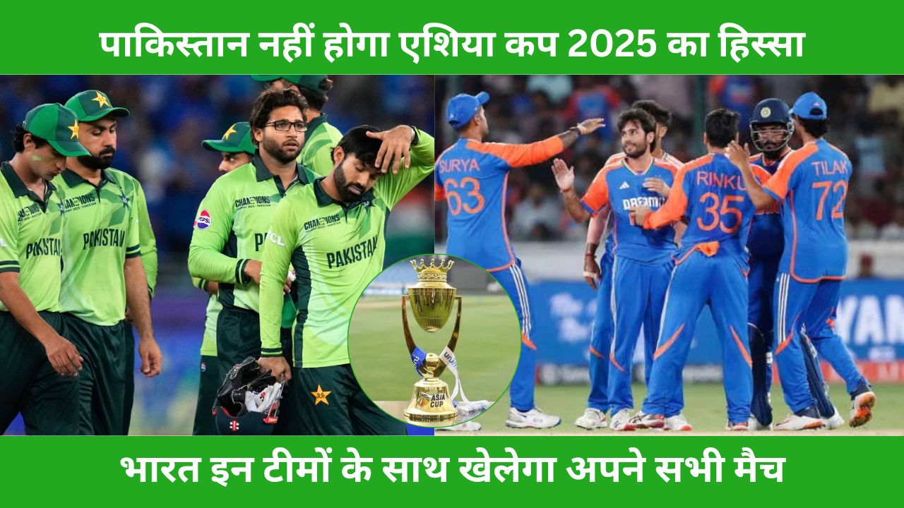 पाकिस्तान नहीं होगा Asia Cup 2025 का हिस्सा, भारत इन टीमों के साथ खेलेगा अपने मैच