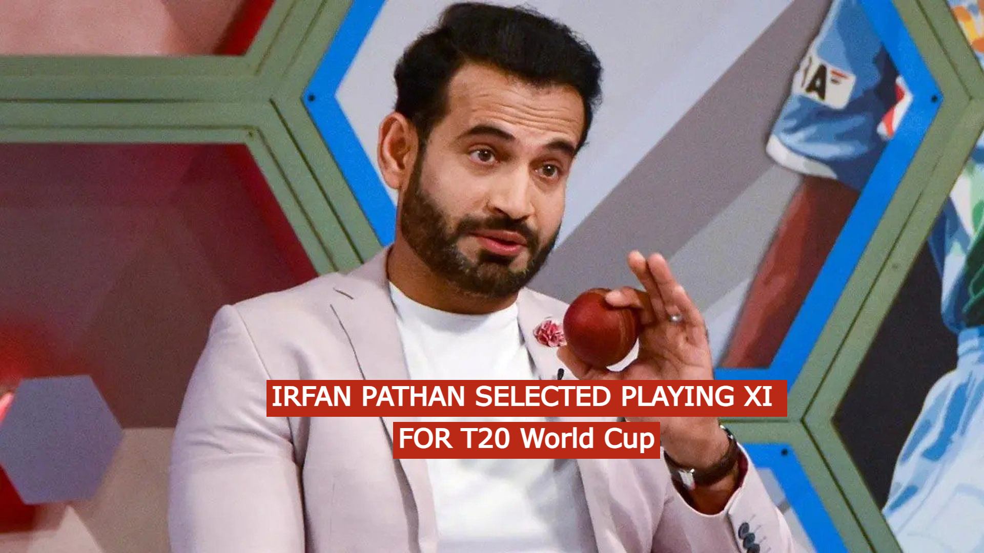 Irfan Pathan selected playing XI for T20 World Cup 2022
