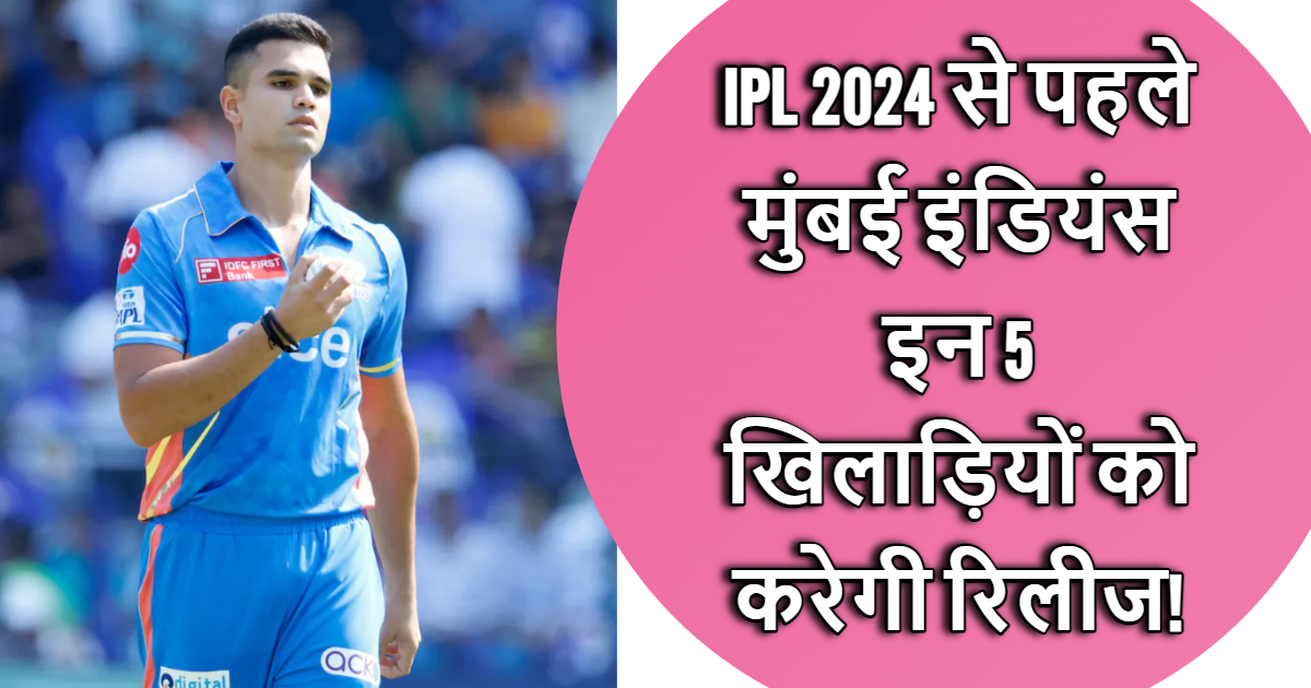 IPL 2024 से पहले एक्शन मोड में Mumbai Indians, अर्जुन तेंदुलकर समेत इन 5 खिलाड़ियों को करेगी रिलीज!