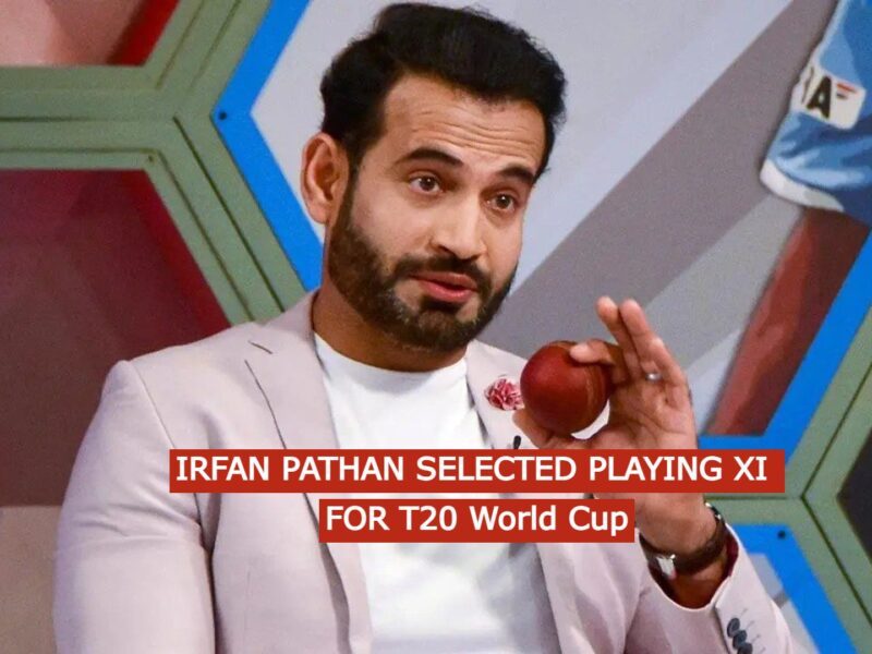 Irfan Pathan selected playing XI for T20 World Cup 2022